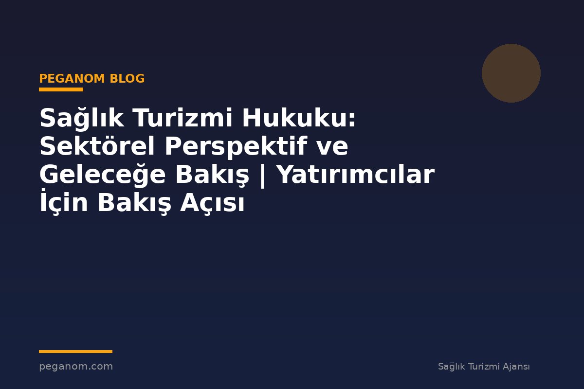 Sağlık Turizmi Hukuku: Sektörel Perspektif ve Geleceğe Bakış | Yatırımcılar İçin Bakış Açısı
