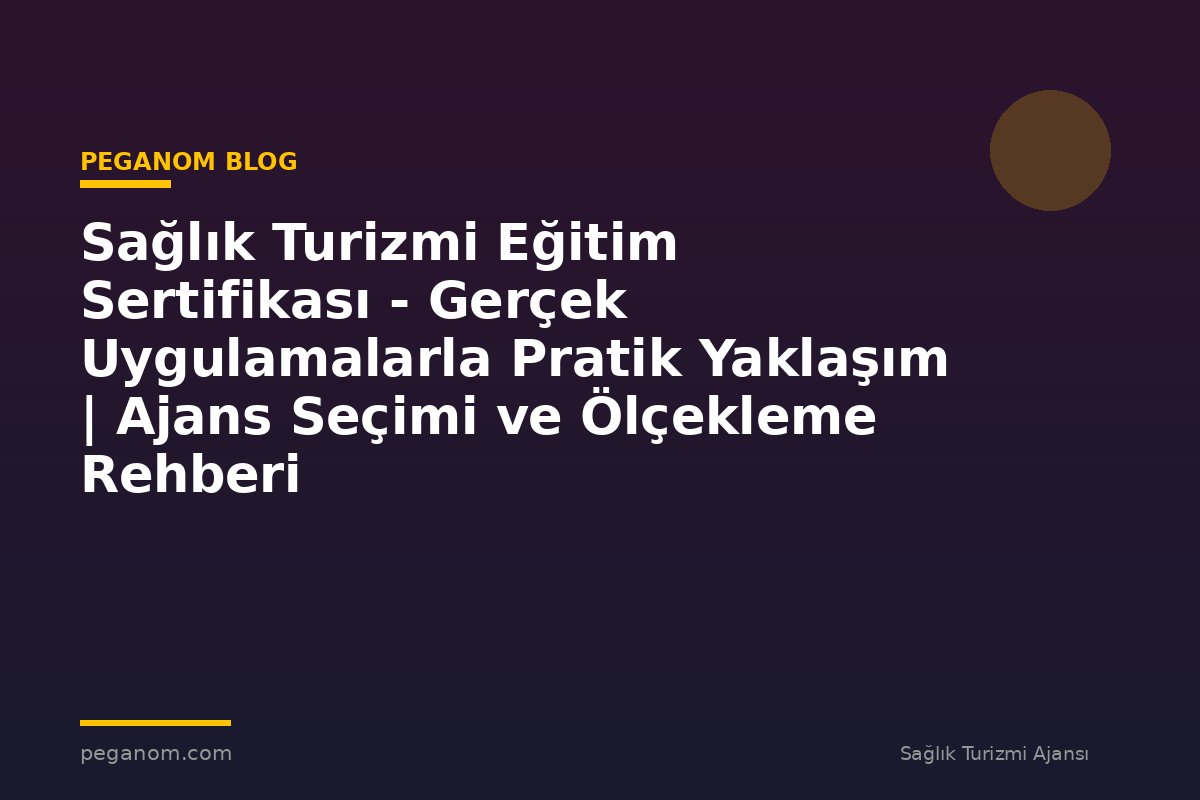 Sağlık Turizmi Eğitim Sertifikası - Gerçek Uygulamalarla Pratik Yaklaşım | Ajans Seçimi ve Ölçekleme Rehberi