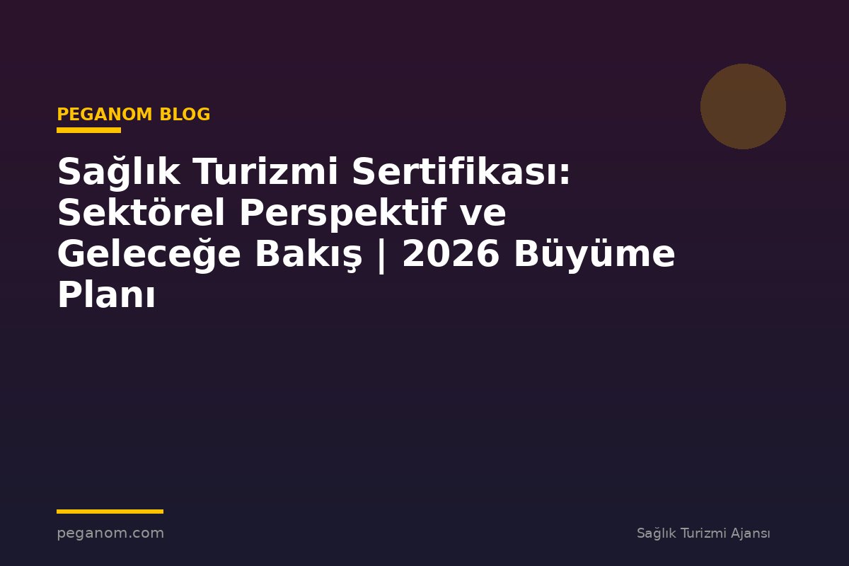 Sağlık Turizmi Sertifikası: Sektörel Perspektif ve Geleceğe Bakış | 2026 Büyüme Planı