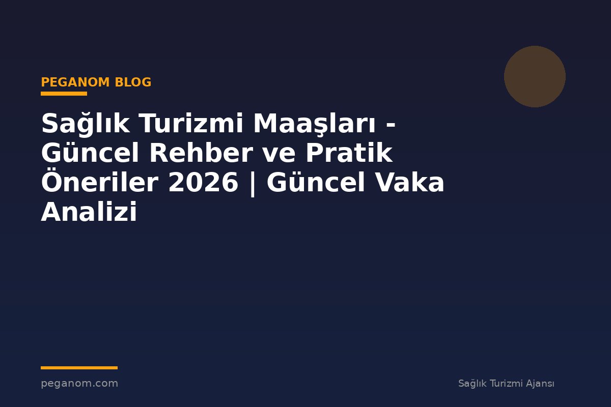Sağlık Turizmi Maaşları - Güncel Rehber ve Pratik Öneriler 2026 | Güncel Vaka Analizi