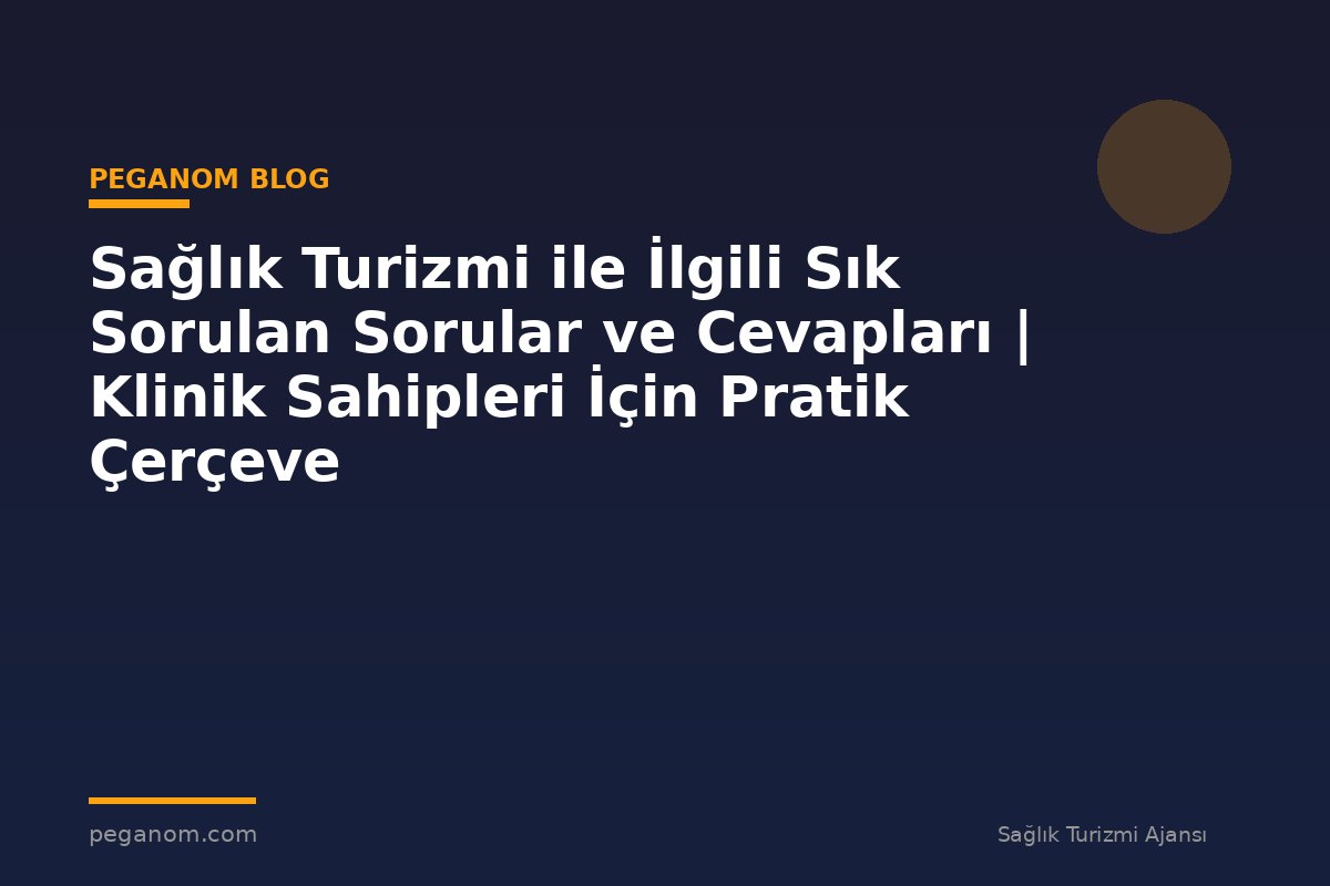 Sağlık Turizmi ile İlgili Sık Sorulan Sorular ve Cevapları | Klinik Sahipleri İçin Pratik Çerçeve