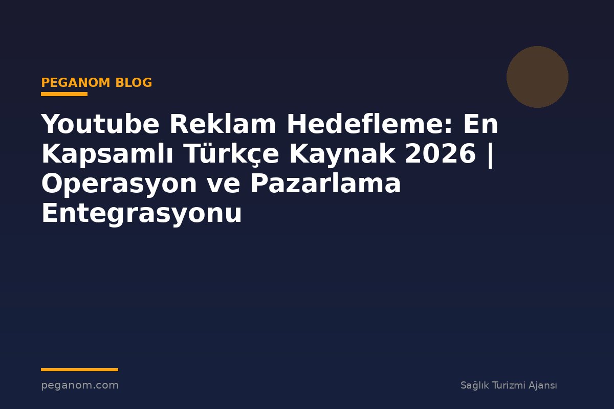 Youtube Reklam Hedefleme: En Kapsamlı Türkçe Kaynak 2026 | Operasyon ve Pazarlama Entegrasyonu