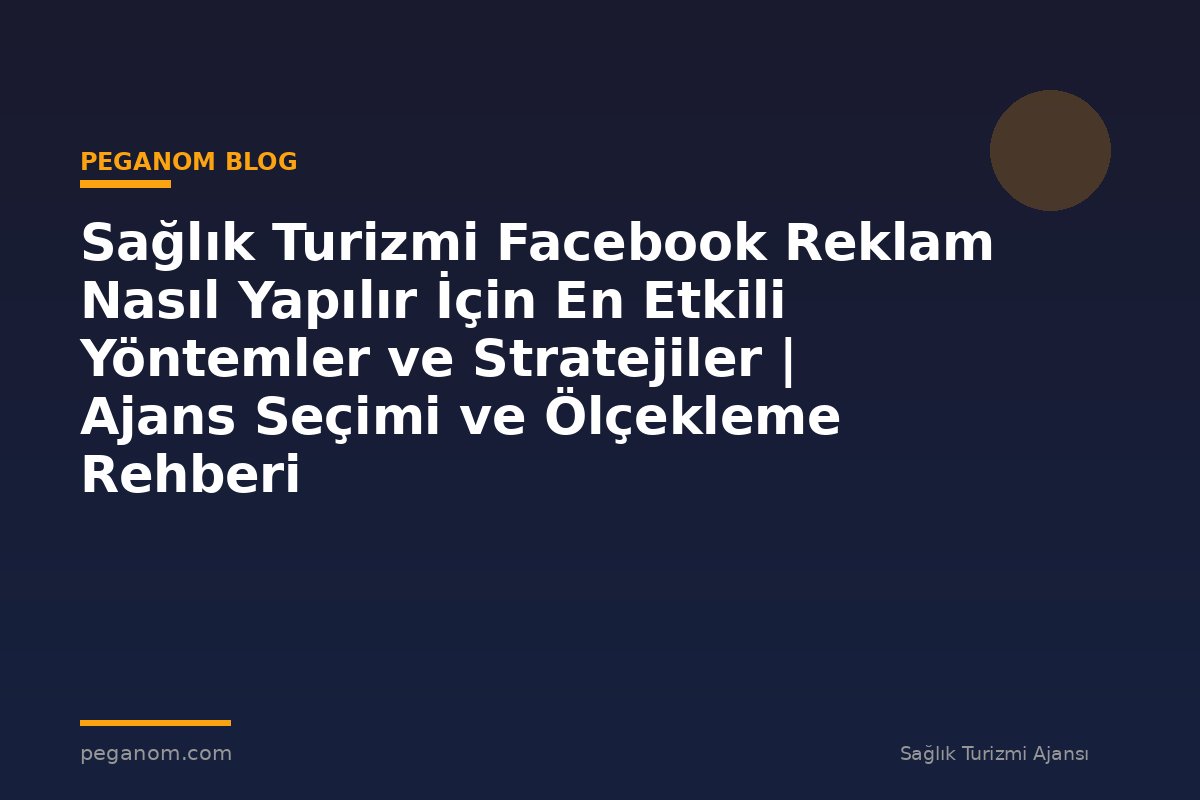 Sağlık Turizmi Facebook Reklam Nasıl Yapılır İçin En Etkili Yöntemler ve Stratejiler | Ajans Seçimi ve Ölçekleme Rehberi
