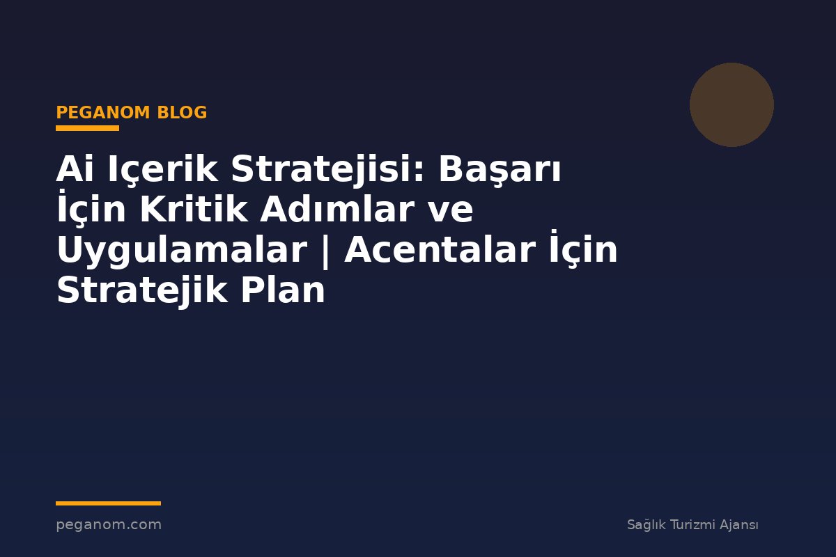 Ai Içerik Stratejisi: Başarı İçin Kritik Adımlar ve Uygulamalar | Acentalar İçin Stratejik Plan