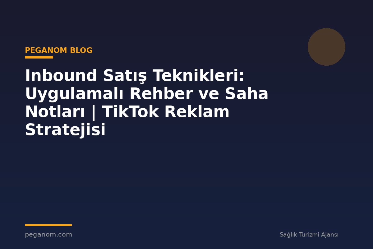 Inbound Satış Teknikleri: Uygulamalı Rehber ve Saha Notları | TikTok Reklam Stratejisi