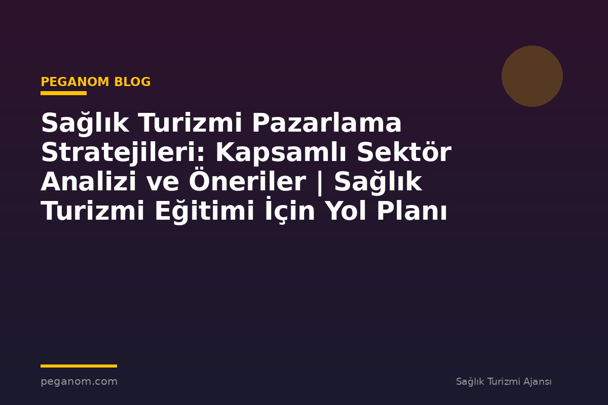 Sağlık Turizmi Pazarlama Stratejileri: Kapsamlı Sektör Analizi ve Öneriler | Sağlık Turizmi Eğitimi İçin Yol Planı