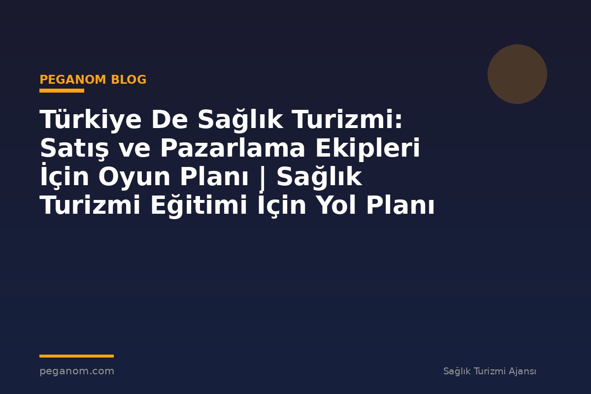 Türkiye De Sağlık Turizmi: Satış ve Pazarlama Ekipleri İçin Oyun Planı | Sağlık Turizmi Eğitimi İçin Yol Planı