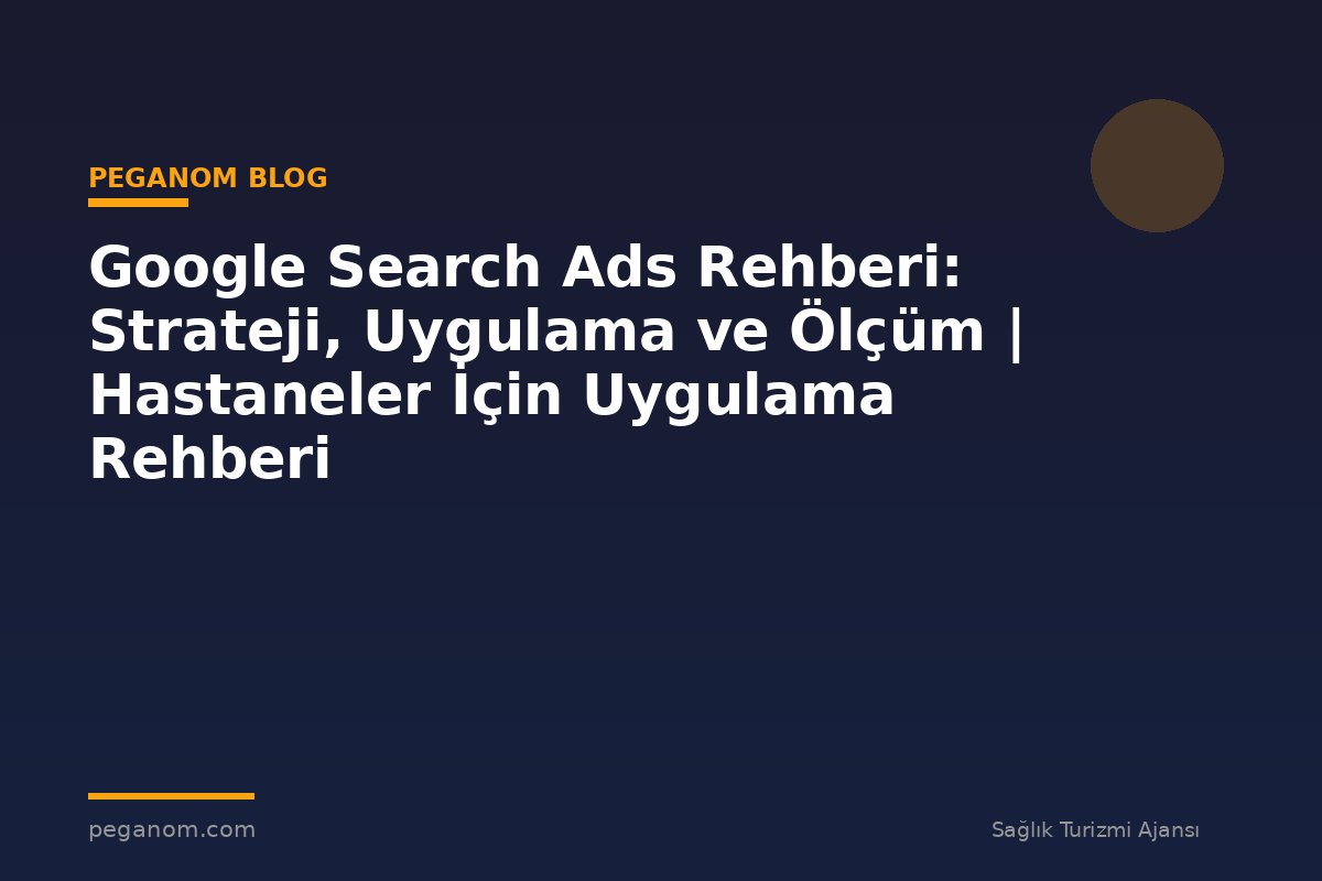 Google Search Ads Rehberi: Strateji, Uygulama ve Ölçüm | Hastaneler İçin Uygulama Rehberi
