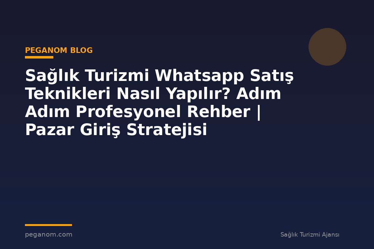 Sağlık Turizmi Whatsapp Satış Teknikleri Nasıl Yapılır? Adım Adım Profesyonel Rehber | Pazar Giriş Stratejisi