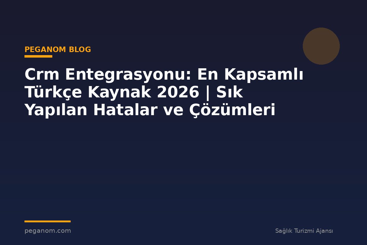 Crm Entegrasyonu: En Kapsamlı Türkçe Kaynak 2026 | Sık Yapılan Hatalar ve Çözümleri