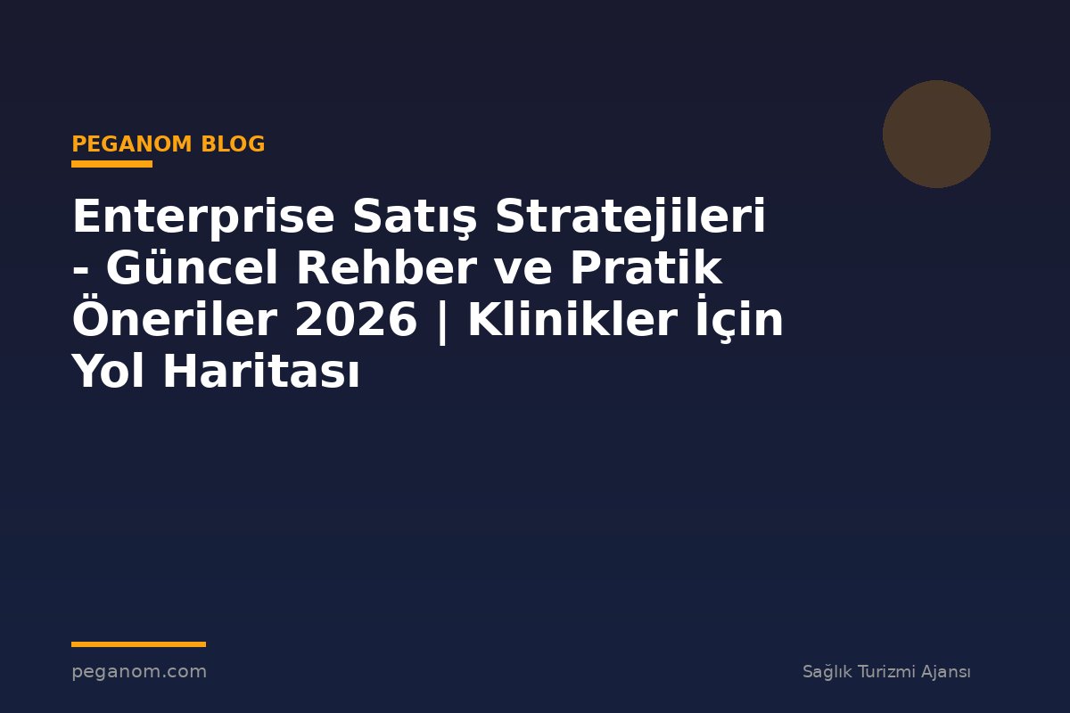Enterprise Satış Stratejileri - Güncel Rehber ve Pratik Öneriler 2026 | Klinikler İçin Yol Haritası