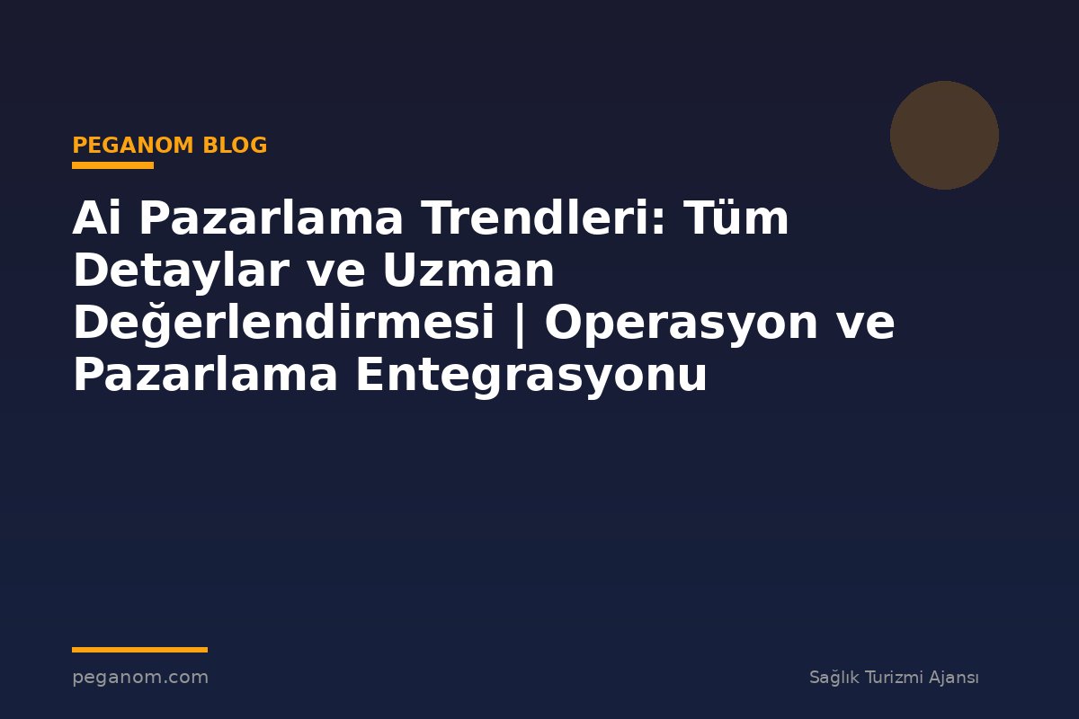 Ai Pazarlama Trendleri: Tüm Detaylar ve Uzman Değerlendirmesi | Operasyon ve Pazarlama Entegrasyonu