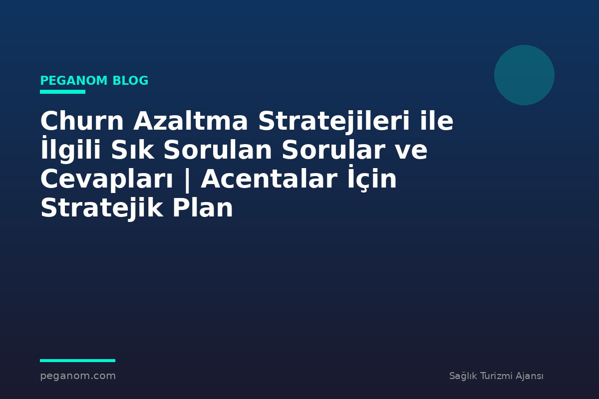 Churn Azaltma Stratejileri ile İlgili Sık Sorulan Sorular ve Cevapları | Acentalar İçin Stratejik Plan