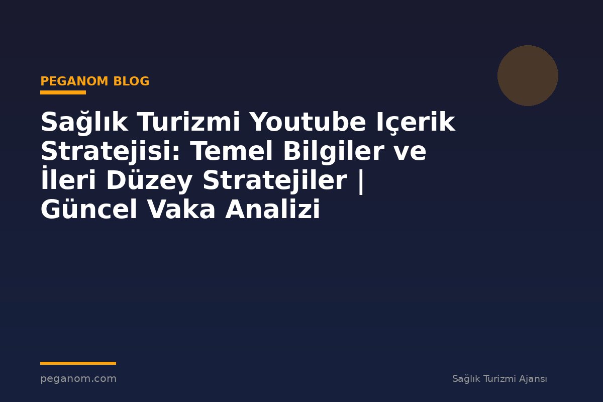 Sağlık Turizmi Youtube Içerik Stratejisi: Temel Bilgiler ve İleri Düzey Stratejiler | Güncel Vaka Analizi