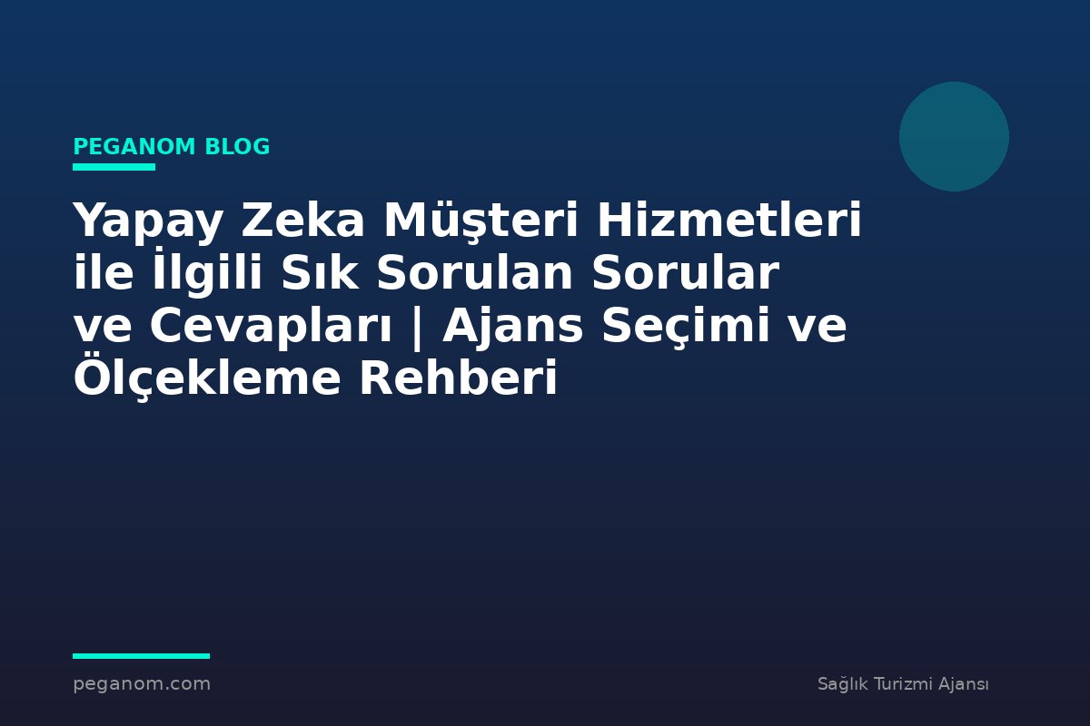 Yapay Zeka Müşteri Hizmetleri ile İlgili Sık Sorulan Sorular ve Cevapları | Ajans Seçimi ve Ölçekleme Rehberi