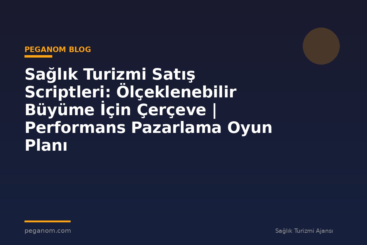 Sağlık Turizmi Satış Scriptleri: Ölçeklenebilir Büyüme İçin Çerçeve | Performans Pazarlama Oyun Planı