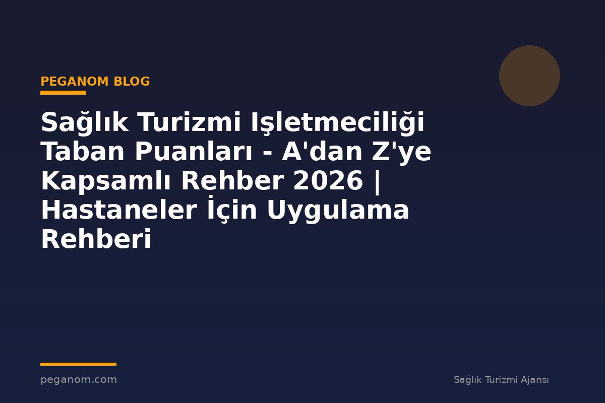 Sağlık Turizmi Işletmeciliği Taban Puanları - A'dan Z'ye Kapsamlı Rehber 2026 | Hastaneler İçin Uygulama Rehberi