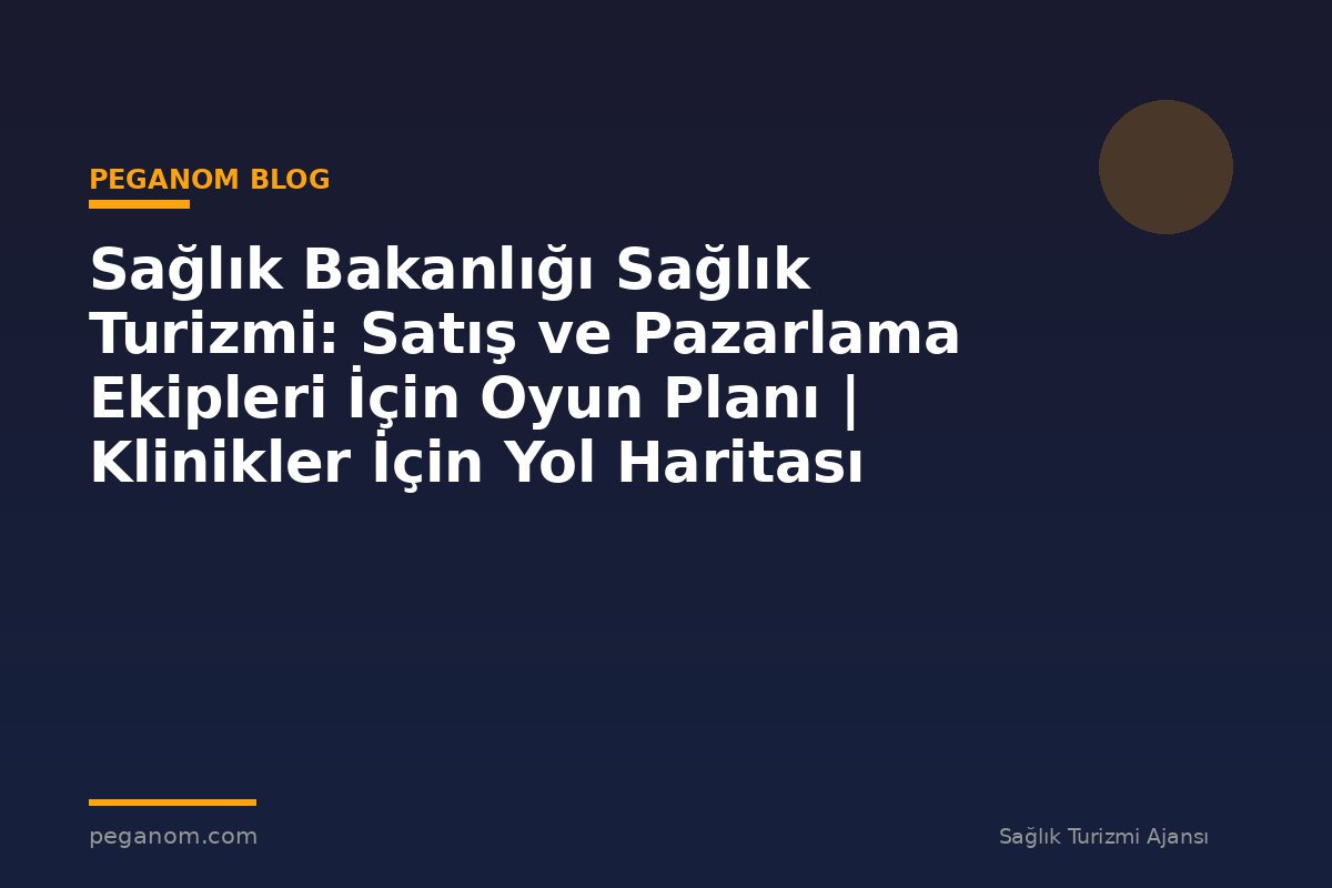 Sağlık Bakanlığı Sağlık Turizmi: Satış ve Pazarlama Ekipleri İçin Oyun Planı | Klinikler İçin Yol Haritası