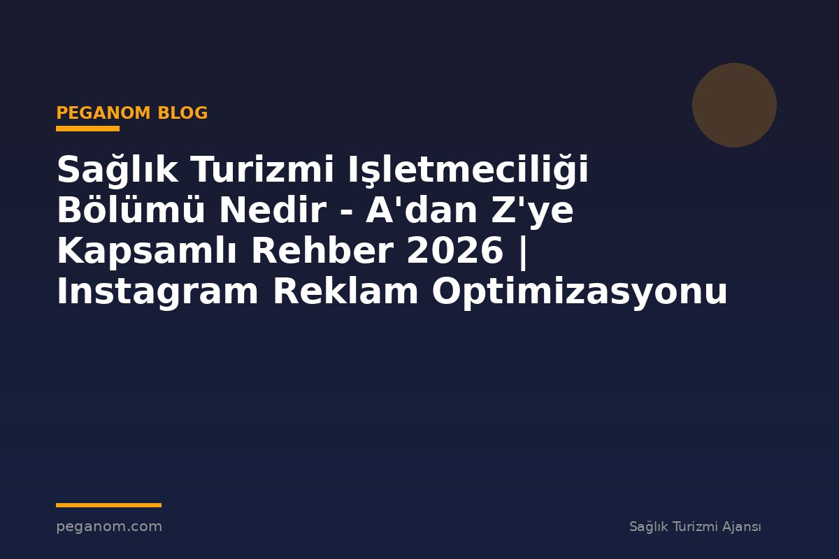 Sağlık Turizmi Işletmeciliği Bölümü Nedir - A'dan Z'ye Kapsamlı Rehber 2026 | Instagram Reklam Optimizasyonu