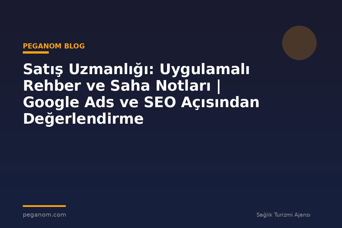 Satış Uzmanlığı: Uygulamalı Rehber ve Saha Notları | Google Ads ve SEO Açısından Değerlendirme