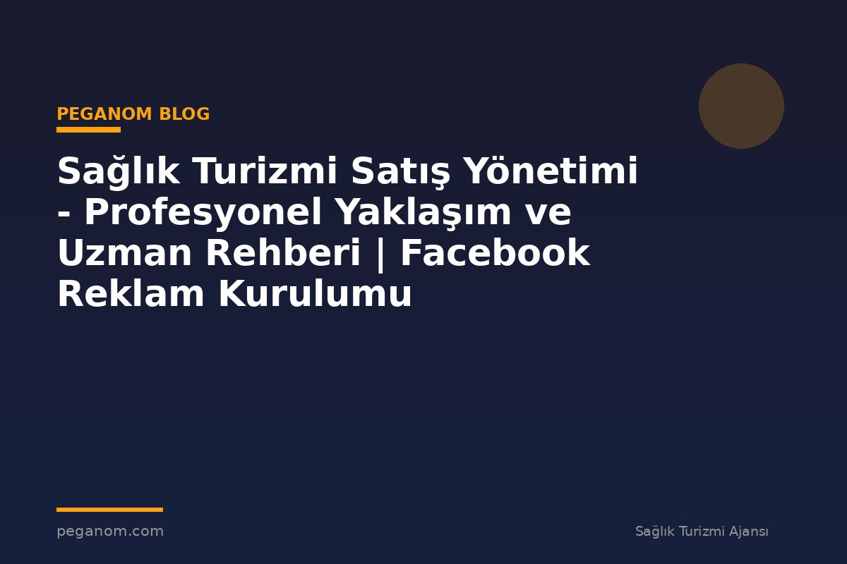 Sağlık Turizmi Satış Yönetimi - Profesyonel Yaklaşım ve Uzman Rehberi | Facebook Reklam Kurulumu