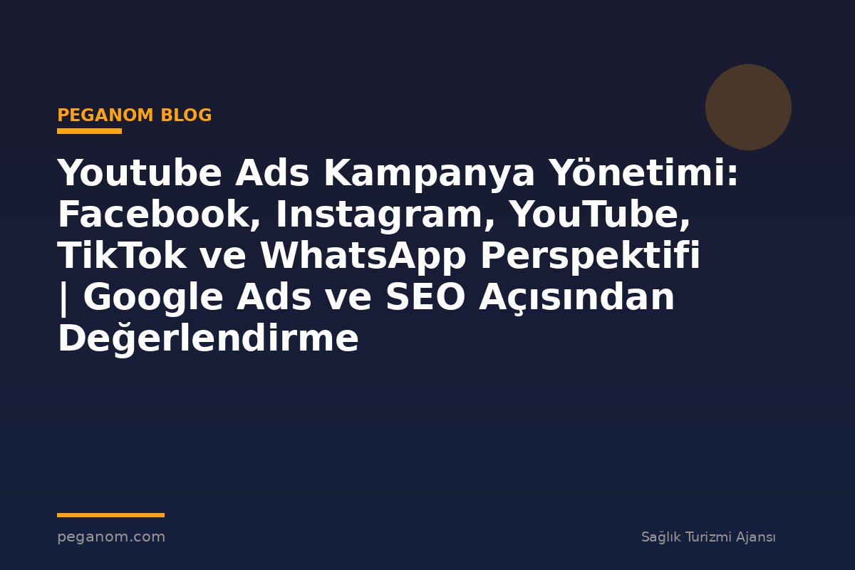 Youtube Ads Kampanya Yönetimi: Facebook, Instagram, YouTube, TikTok ve WhatsApp Perspektifi | Google Ads ve SEO Açısından Değerlendirme