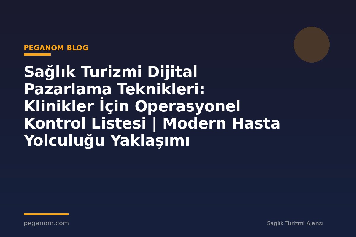 Sağlık Turizmi Dijital Pazarlama Teknikleri: Klinikler İçin Operasyonel Kontrol Listesi | Modern Hasta Yolculuğu Yaklaşımı