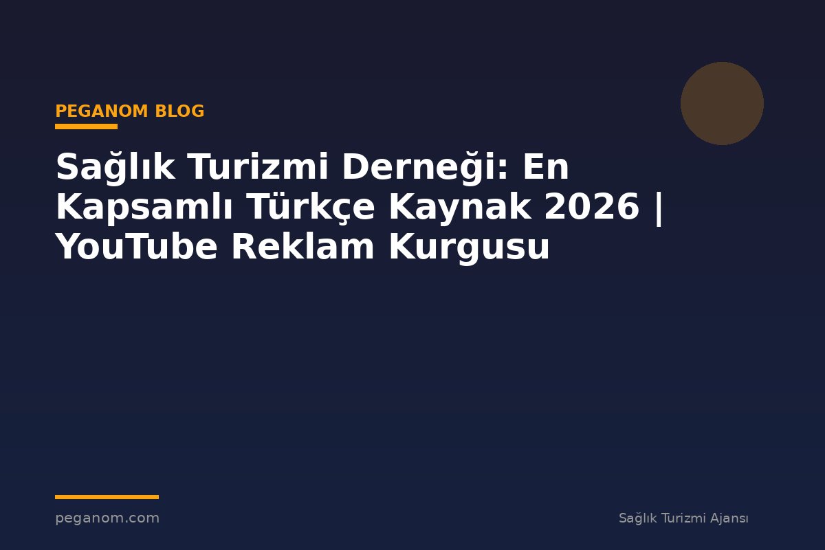 Sağlık Turizmi Derneği: En Kapsamlı Türkçe Kaynak 2026 | YouTube Reklam Kurgusu