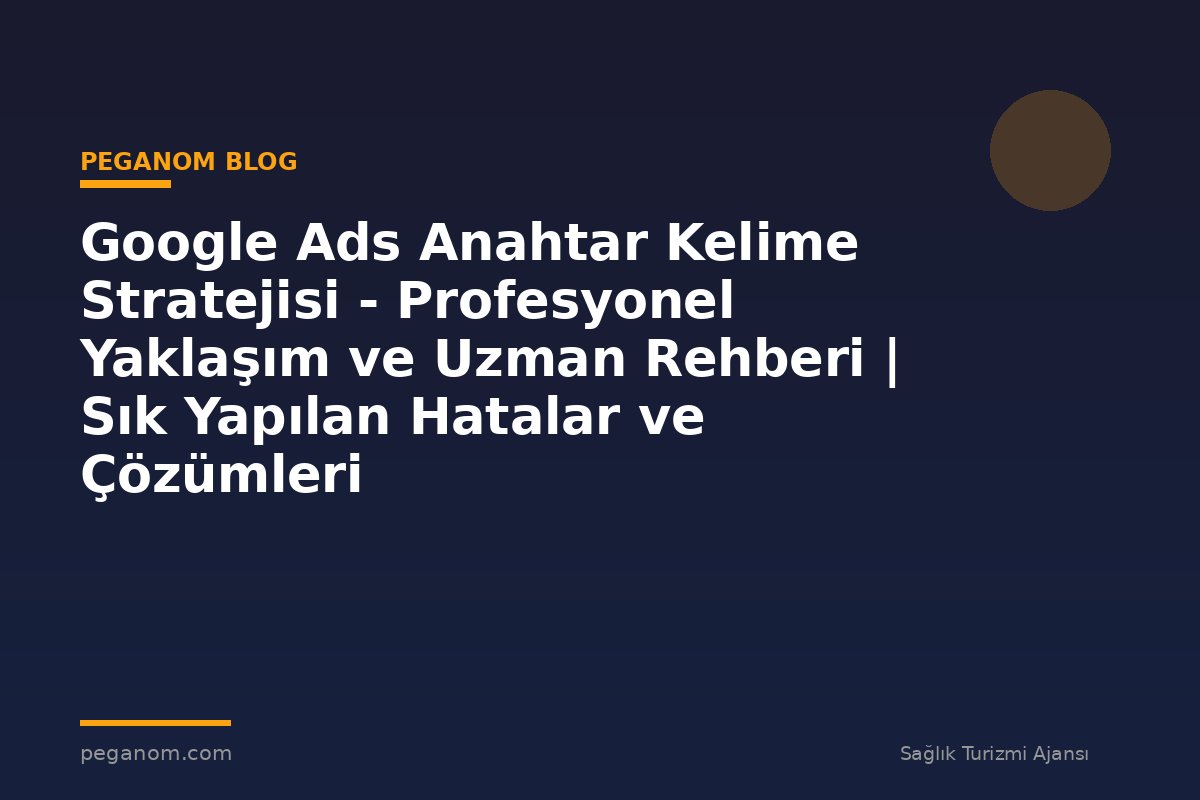 Google Ads Anahtar Kelime Stratejisi - Profesyonel Yaklaşım ve Uzman Rehberi | Sık Yapılan Hatalar ve Çözümleri