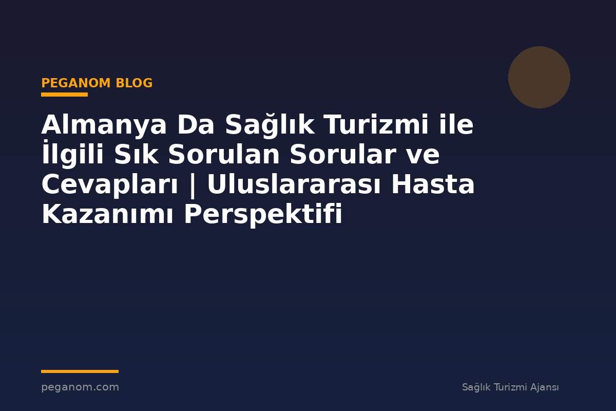 Almanya Da Sağlık Turizmi ile İlgili Sık Sorulan Sorular ve Cevapları | Uluslararası Hasta Kazanımı Perspektifi