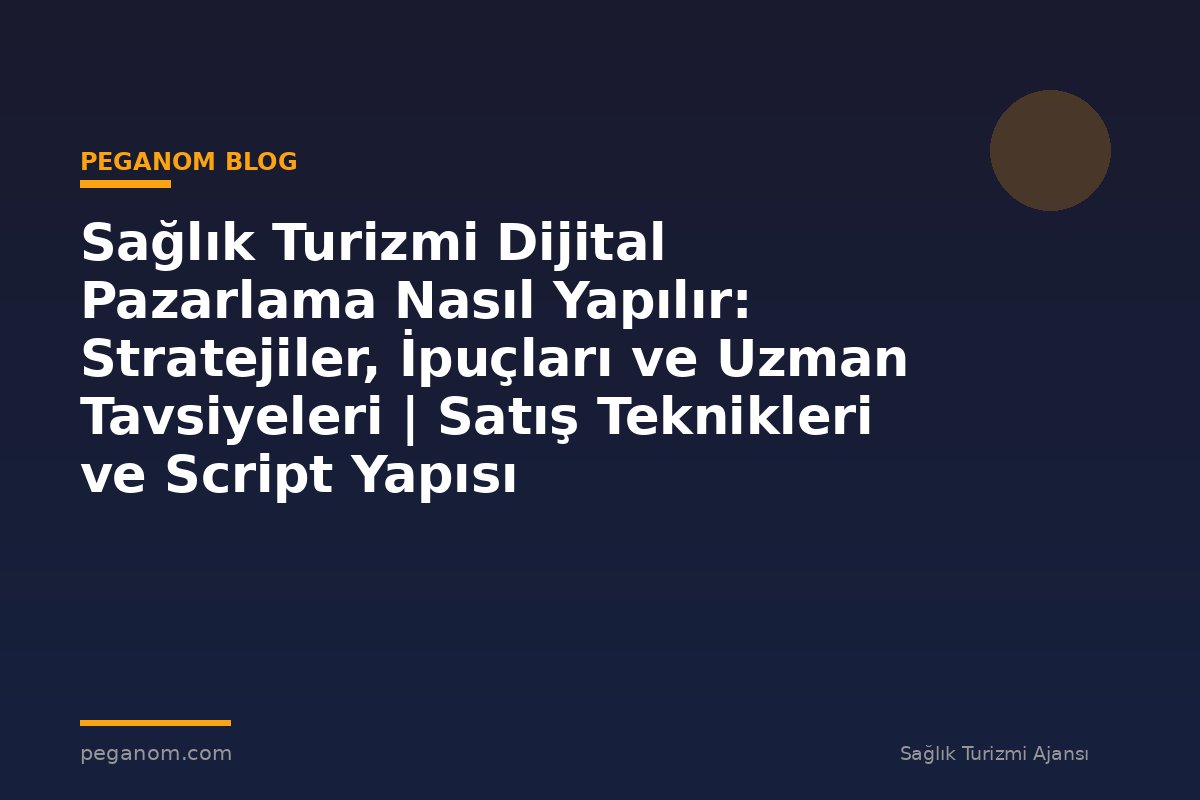 Sağlık Turizmi Dijital Pazarlama Nasıl Yapılır: Stratejiler, İpuçları ve Uzman Tavsiyeleri | Satış Teknikleri ve Script Yapısı