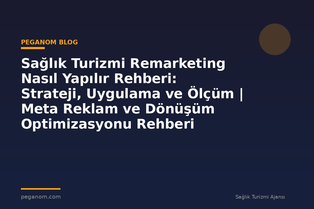 Sağlık Turizmi Remarketing Nasıl Yapılır Rehberi: Strateji, Uygulama ve Ölçüm | Meta Reklam ve Dönüşüm Optimizasyonu Rehberi