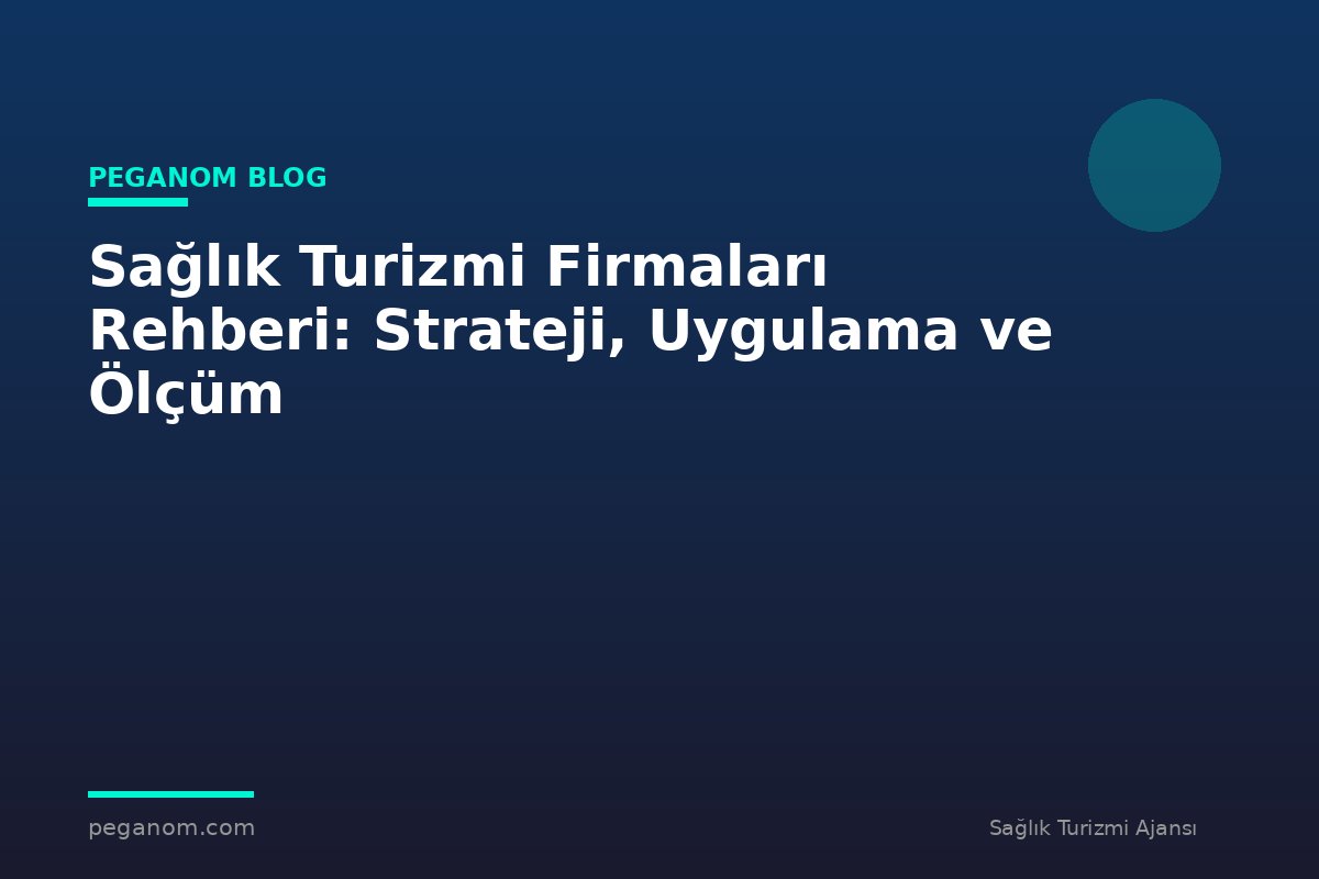 Sağlık Turizmi Firmaları Rehberi: Strateji, Uygulama ve Ölçüm