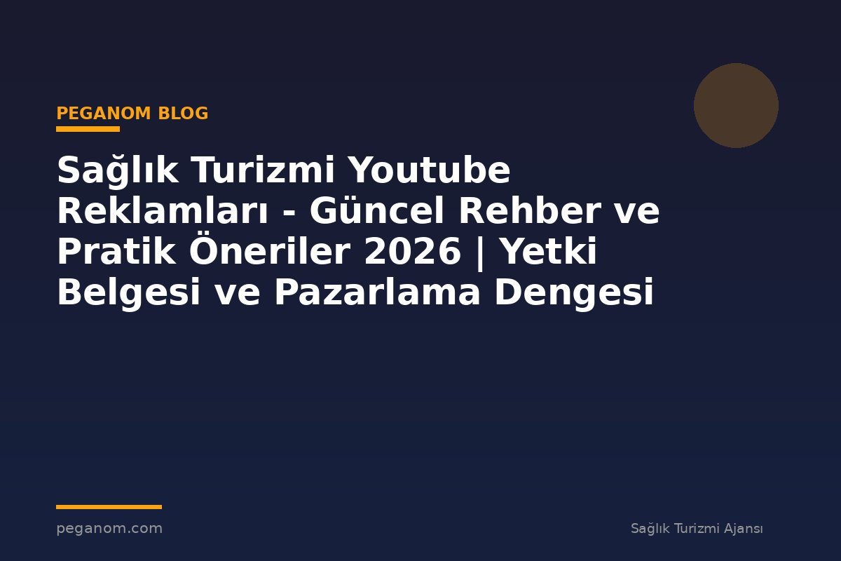 Sağlık Turizmi Youtube Reklamları - Güncel Rehber ve Pratik Öneriler 2026 | Yetki Belgesi ve Pazarlama Dengesi