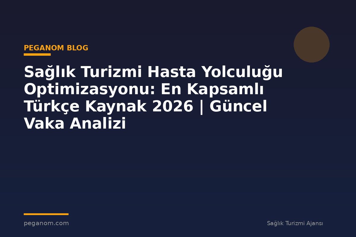 Sağlık Turizmi Hasta Yolculuğu Optimizasyonu: En Kapsamlı Türkçe Kaynak 2026 | Güncel Vaka Analizi
