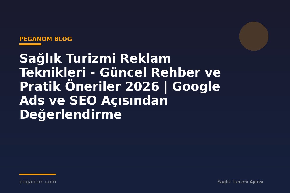 Sağlık Turizmi Reklam Teknikleri - Güncel Rehber ve Pratik Öneriler 2026 | Google Ads ve SEO Açısından Değerlendirme