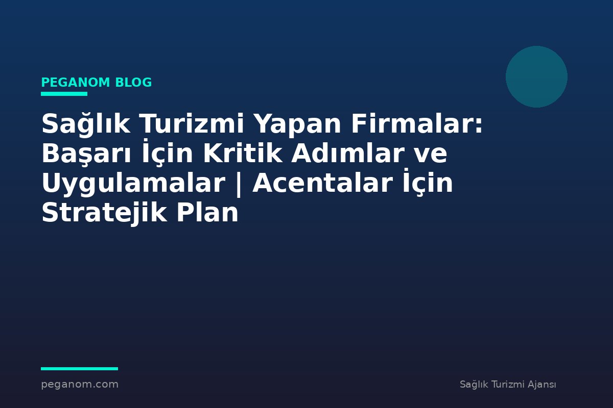 Sağlık Turizmi Yapan Firmalar: Başarı İçin Kritik Adımlar ve Uygulamalar | Acentalar İçin Stratejik Plan