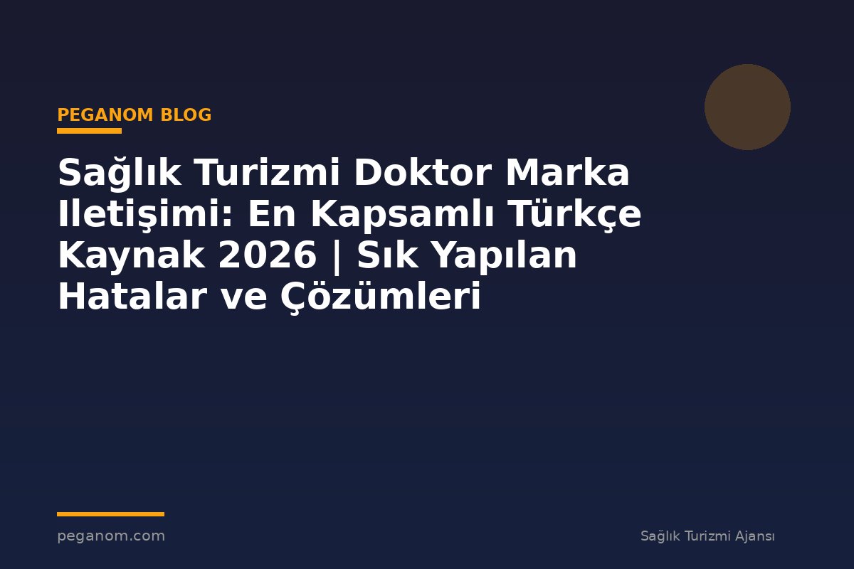 Sağlık Turizmi Doktor Marka Iletişimi: En Kapsamlı Türkçe Kaynak 2026 | Sık Yapılan Hatalar ve Çözümleri