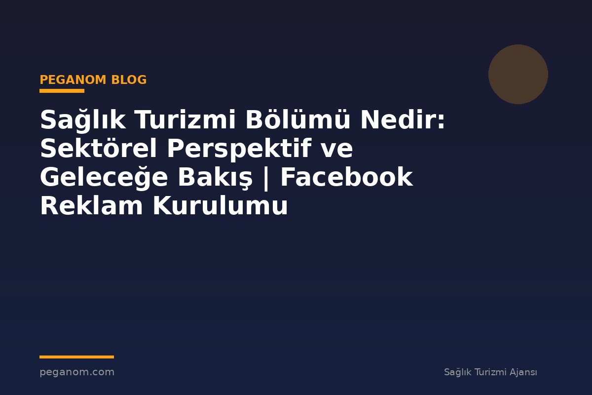 Sağlık Turizmi Bölümü Nedir: Sektörel Perspektif ve Geleceğe Bakış | Facebook Reklam Kurulumu