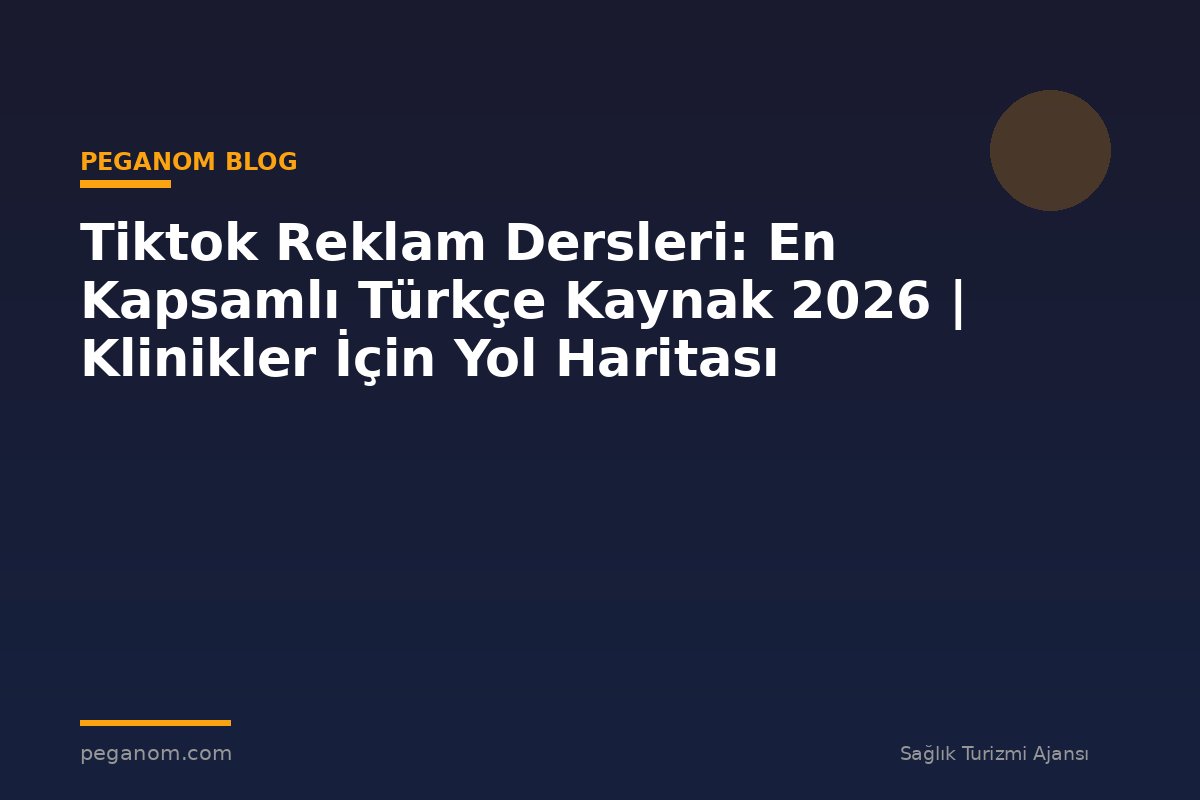 Tiktok Reklam Dersleri: En Kapsamlı Türkçe Kaynak 2026 | Klinikler İçin Yol Haritası