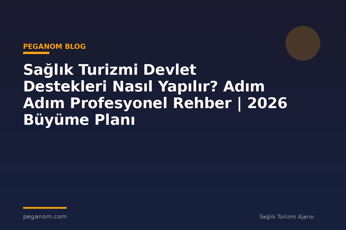 Sağlık Turizmi Devlet Destekleri Nasıl Yapılır? Adım Adım Profesyonel Rehber | 2026 Büyüme Planı