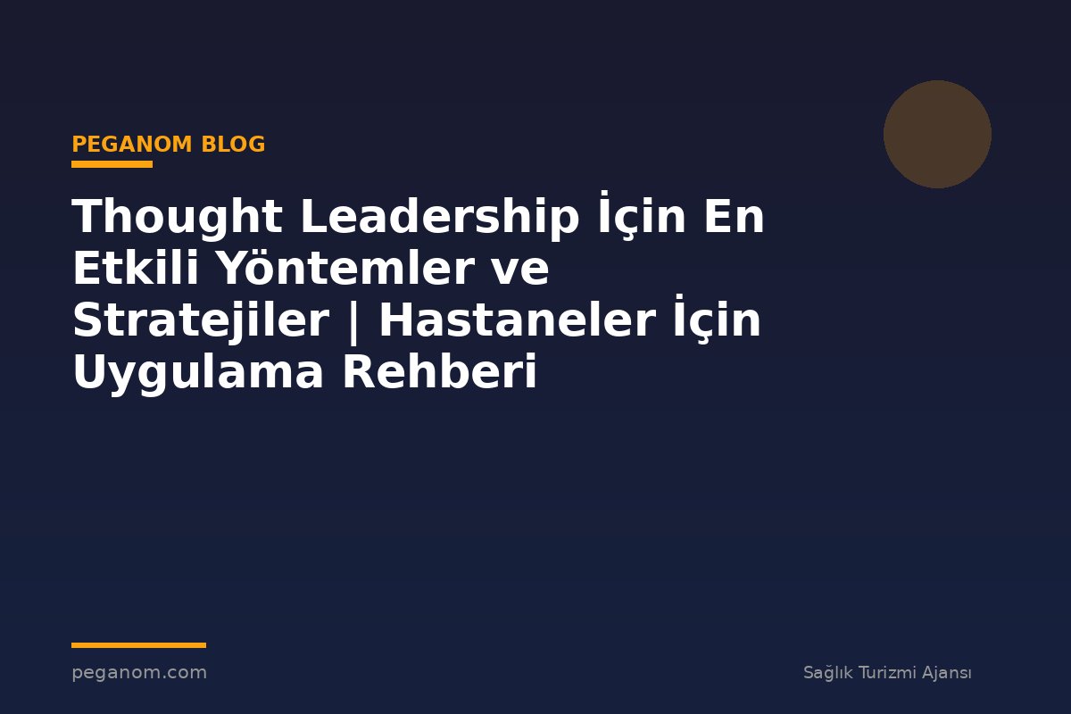 Thought Leadership İçin En Etkili Yöntemler ve Stratejiler | Hastaneler İçin Uygulama Rehberi