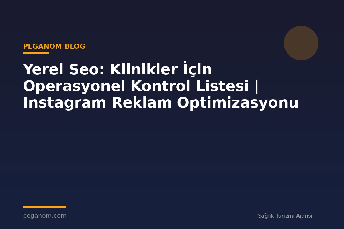Yerel Seo: Klinikler İçin Operasyonel Kontrol Listesi | Instagram Reklam Optimizasyonu