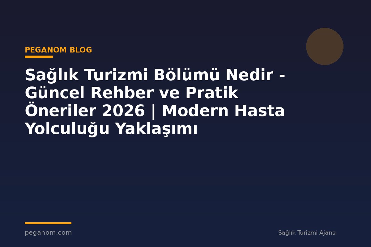 Sağlık Turizmi Bölümü Nedir - Güncel Rehber ve Pratik Öneriler 2026 | Modern Hasta Yolculuğu Yaklaşımı