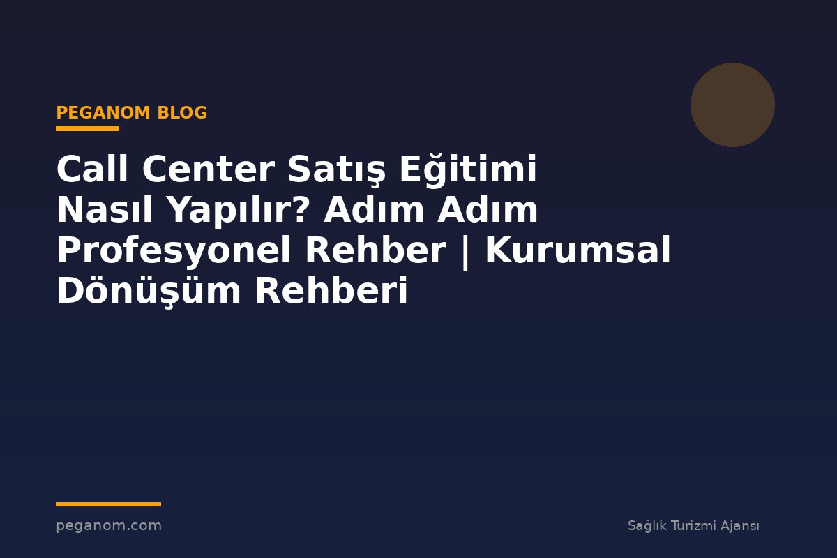 Call Center Satış Eğitimi Nasıl Yapılır? Adım Adım Profesyonel Rehber | Kurumsal Dönüşüm Rehberi