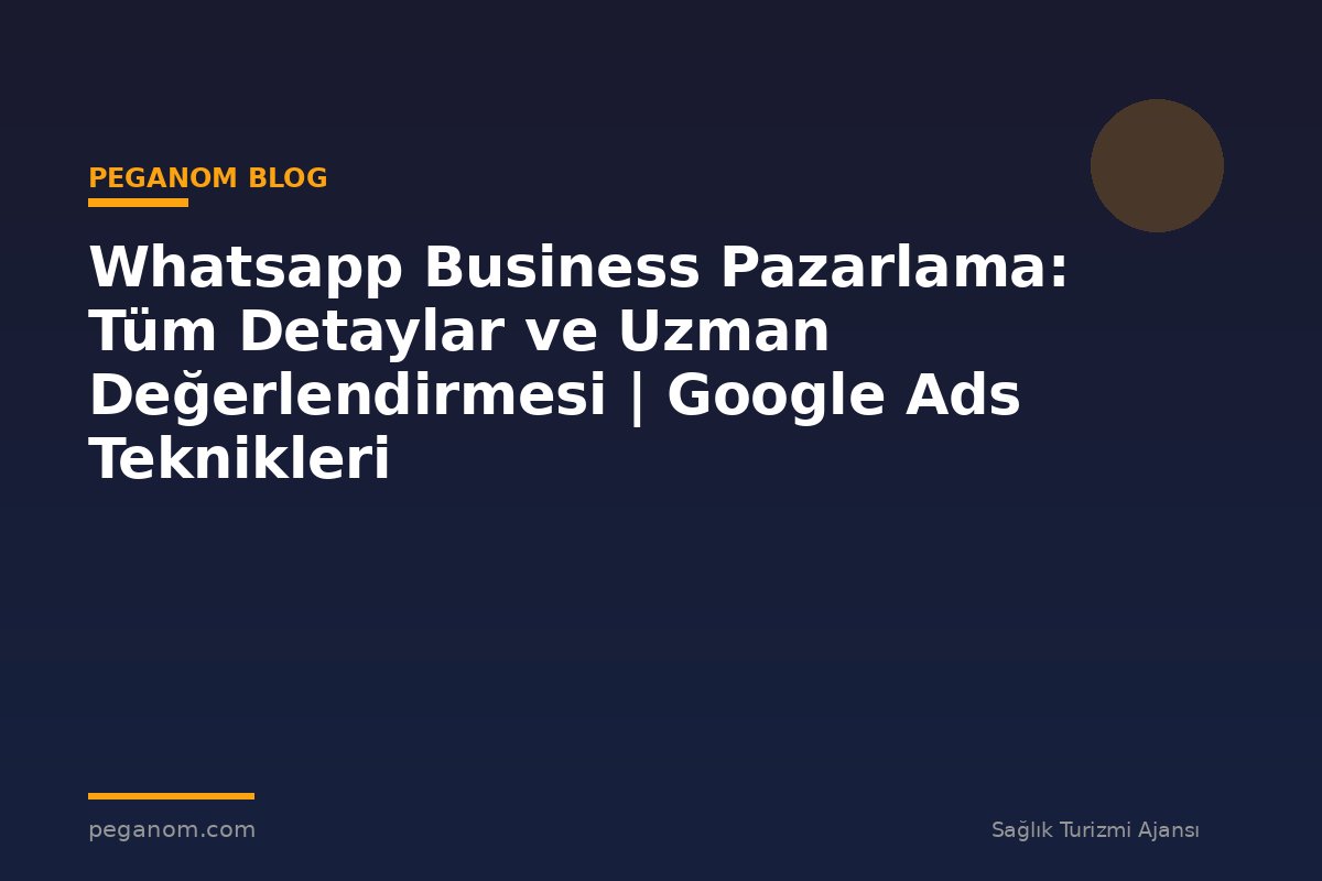 Whatsapp Business Pazarlama: Tüm Detaylar ve Uzman Değerlendirmesi | Google Ads Teknikleri