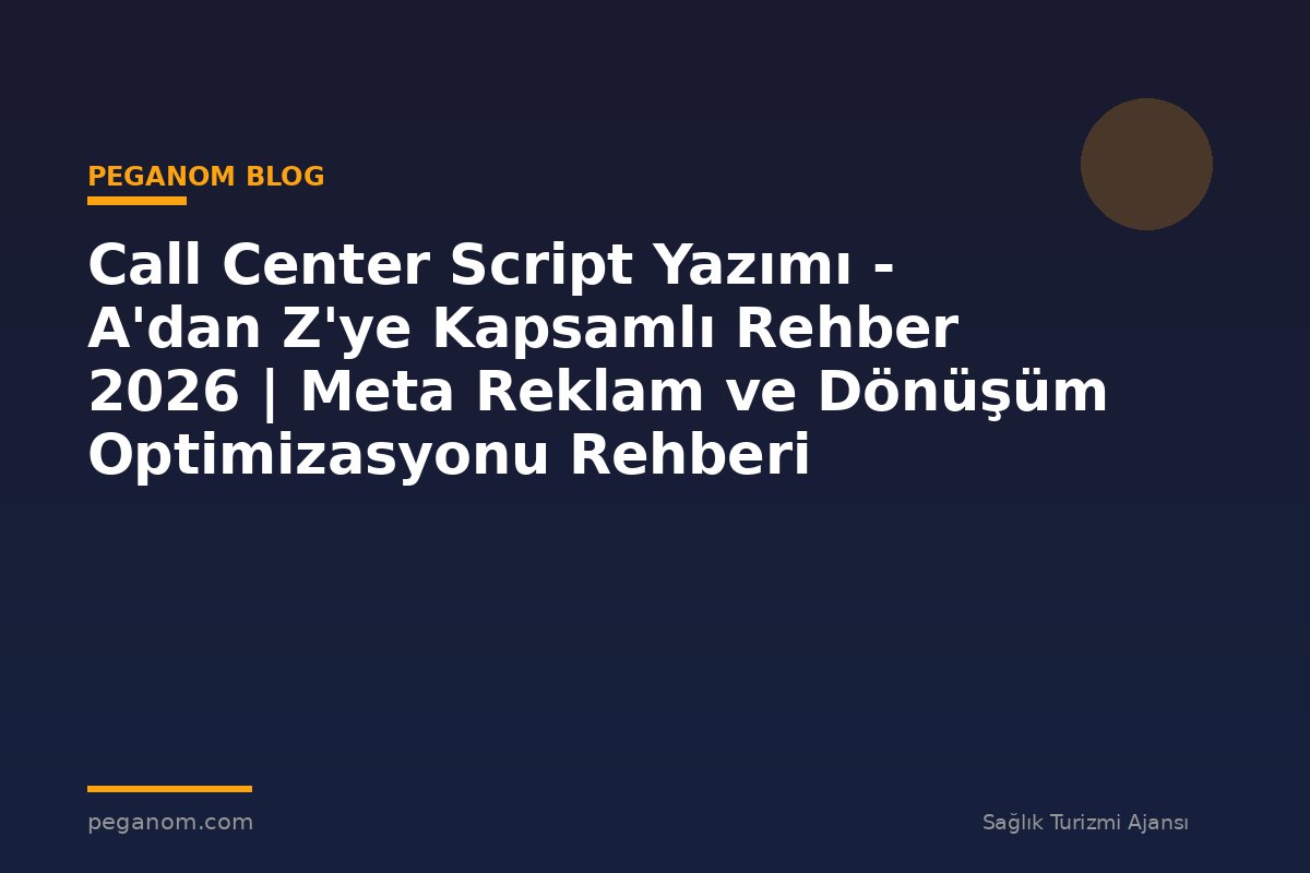 Call Center Script Yazımı - A'dan Z'ye Kapsamlı Rehber 2026 | Meta Reklam ve Dönüşüm Optimizasyonu Rehberi