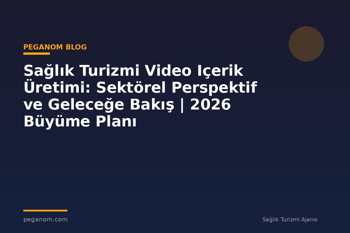 Sağlık Turizmi Video Içerik Üretimi: Sektörel Perspektif ve Geleceğe Bakış | 2026 Büyüme Planı