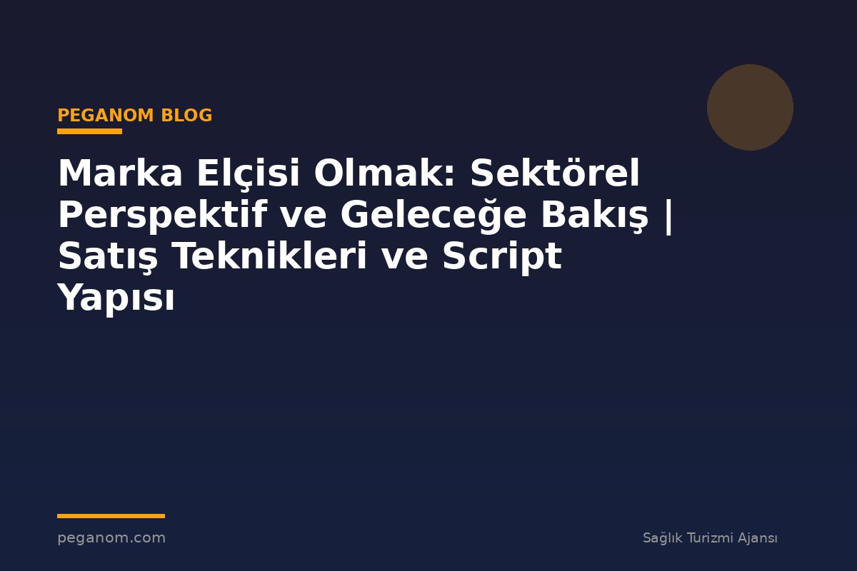 Marka Elçisi Olmak: Sektörel Perspektif ve Geleceğe Bakış | Satış Teknikleri ve Script Yapısı