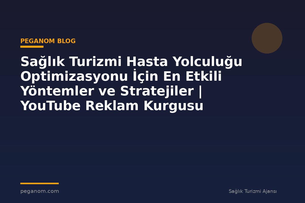 Sağlık Turizmi Hasta Yolculuğu Optimizasyonu İçin En Etkili Yöntemler ve Stratejiler | YouTube Reklam Kurgusu